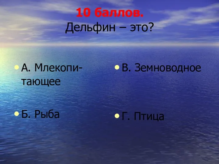 10 баллов. Дельфин – это? А. Млекопи-тающее Б. Рыба В. Земноводное Г. Птица