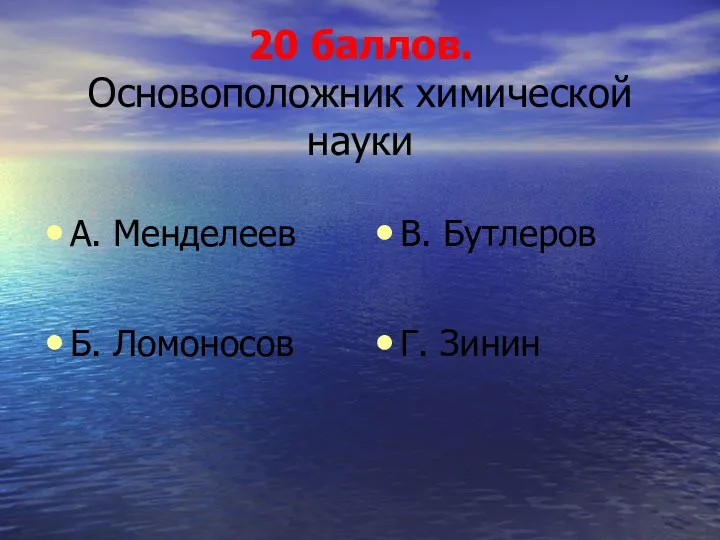 20 баллов. Основоположник химической науки А. Менделеев Б. Ломоносов В. Бутлеров Г. Зинин