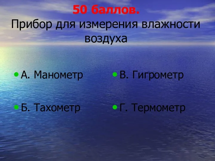 50 баллов. Прибор для измерения влажности воздуха А. Манометр Б. Тахометр В. Гигрометр Г. Термометр