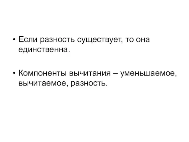 Если разность существует, то она единственна. Компоненты вычитания – уменьшаемое, вычитаемое, разность.