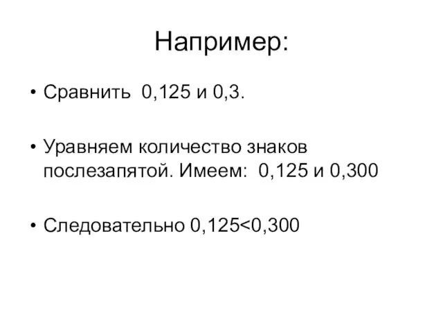 Например: Сравнить 0,125 и 0,3. Уравняем количество знаков послезапятой. Имеем: 0,125 и 0,300 Следовательно 0,125