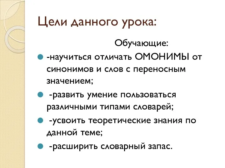 Цели данного урока: Обучающие: -научиться отличать ОМОНИМЫ от синонимов и