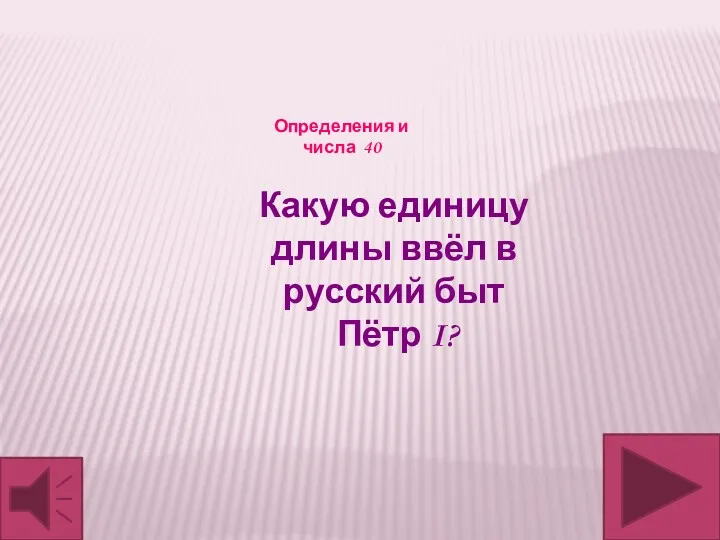 Какую единицу длины ввёл в русский быт Пётр I? Определения и числа 40