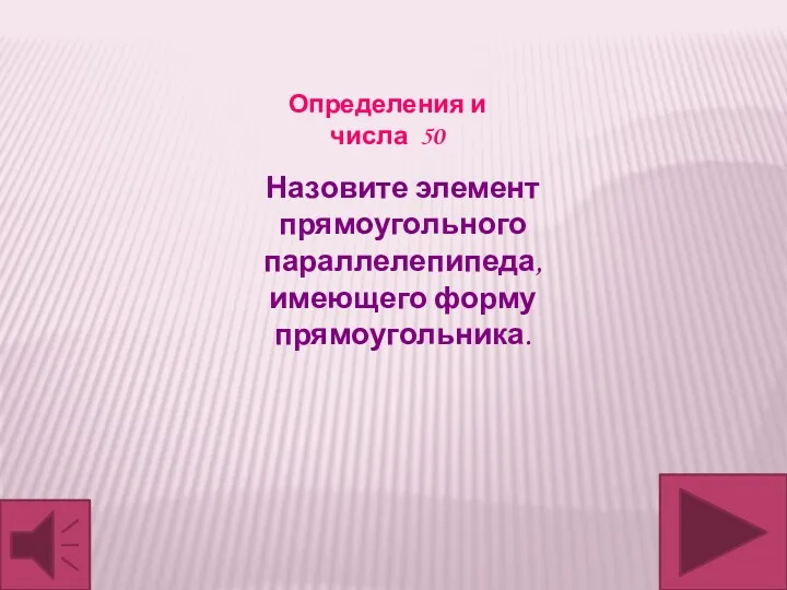 Назовите элемент прямоугольного параллелепипеда, имеющего форму прямоугольника. Определения и числа 50