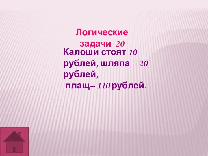 Логические задачи 20 Калоши стоят 10 рублей, шляпа – 20 рублей, плащ– 110 рублей.