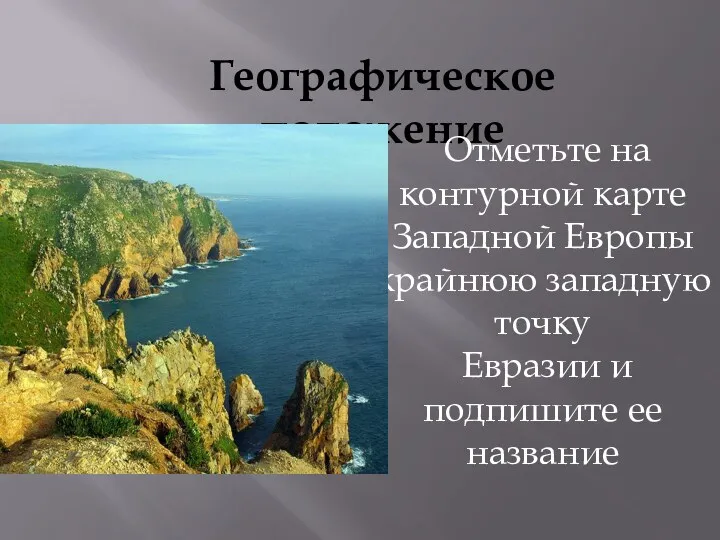 Географическое положение Отметьте на контурной карте Западной Европы крайнюю западную точку Евразии и подпишите ее название