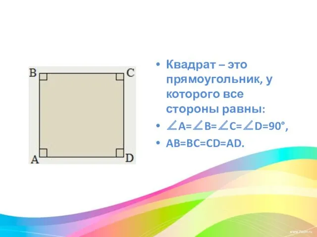 Квадрат – это прямоугольник, у которого все стороны равны: ∠A=∠B=∠C=∠D=90°, AB=BC=CD=AD.