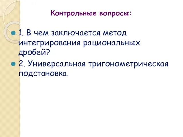 Контрольные вопросы: 1. В чем заключается метод интегрирования рациональных дробей? 2. Универсальная тригонометрическая подстановка.