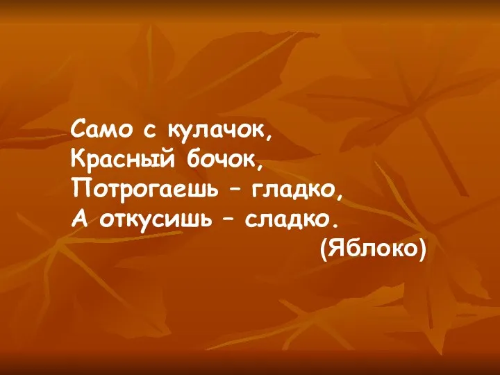 Само с кулачок, Красный бочок, Потрогаешь – гладко, А откусишь – сладко. (Яблоко)