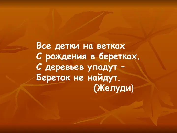 Все детки на ветках С рождения в беретках. С деревьев упадут – Береток не найдут. (Желуди)