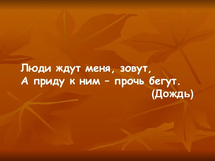 Люди ждут меня, зовут, А приду к ним – прочь бегут. (Дождь)