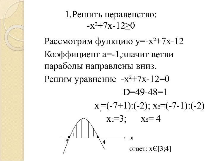 1.Решить неравенство: -х²+7х-12≥0 Рассмотрим функцию у=-х²+7х-12 Коэффициент а=-1,значит ветви параболы