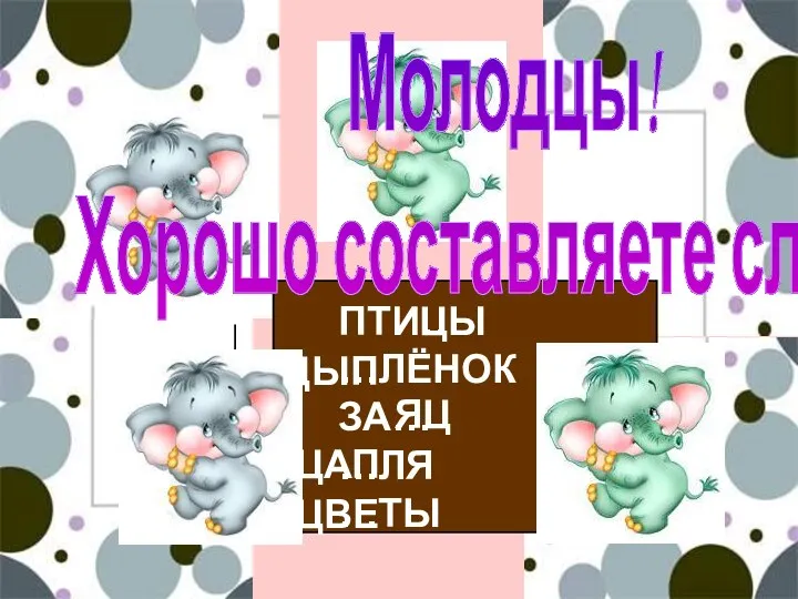 ПТИ… …ЛЁНОК ЗА… …ЛЯ …ТЫ Молодцы! Хорошо составляете слова! ЦАП ЯЦ ЦВЕ ЦЫП ЦЫ