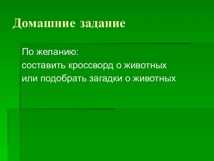 Домашние задание По желанию: составить кроссворд о животных или подобрать загадки о животных