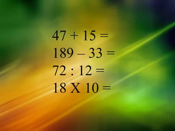 47 + 15 = 189 – 33 = 72 : 12 = 18 Х 10 =