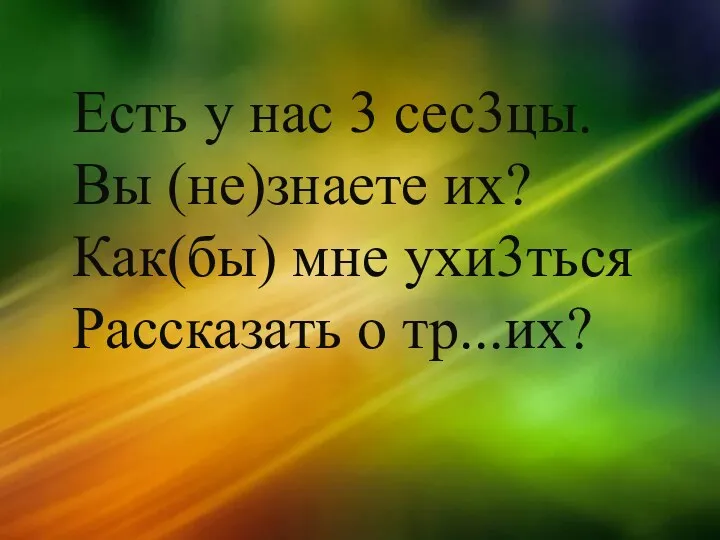 Есть у нас 3 сес3цы. Вы (не)знаете их? Как(бы) мне ухи3ться Рассказать о тр...их?