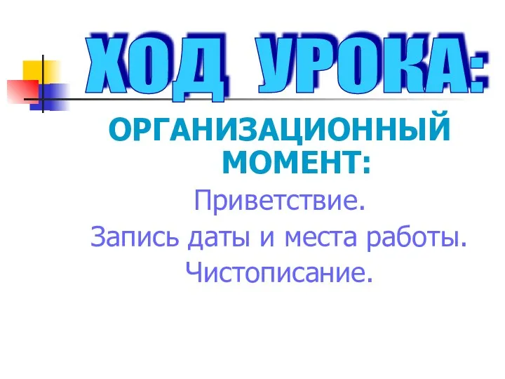 ОРГАНИЗАЦИОННЫЙ МОМЕНТ: Приветствие. Запись даты и места работы. Чистописание. ХОД УРОКА: