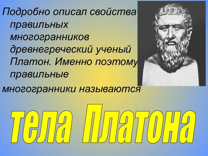 Подробно описал свойства правильных многогранников древнегреческий ученый Платон. Именно поэтому правильные многогранники называются тела Платона