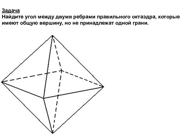 Задача Найдите угол между двумя ребрами правильного октаэдра, которые имеют