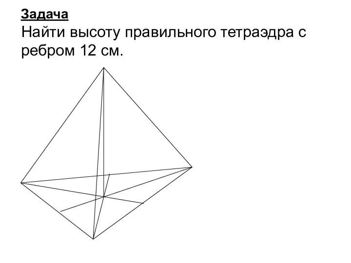 Задача Найти высоту правильного тетраэдра с ребром 12 см.