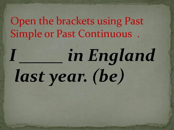 I _____ in England last year. (be) Open the brackets