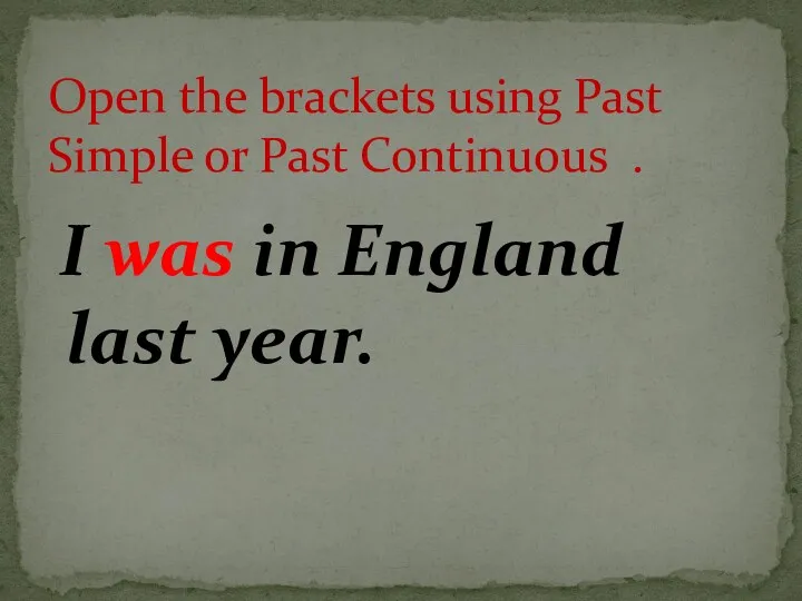 I was in England last year. Open the brackets using Past Simple or Past Continuous .