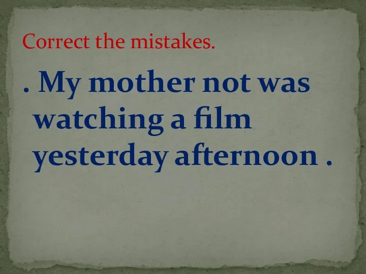 . My mother not was watching a film yesterday afternoon . Correct the mistakes.