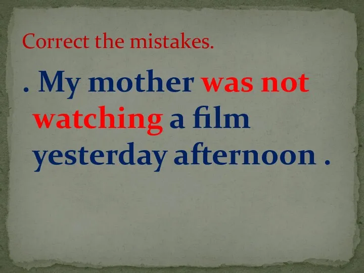 . My mother was not watching a film yesterday afternoon . Correct the mistakes.