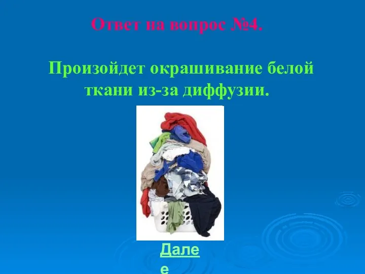 Ответ на вопрос №4. Произойдет окрашивание белой ткани из-за диффузии. Далее