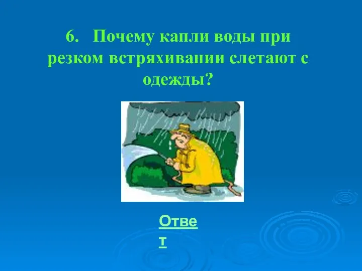 6. Почему капли воды при резком встряхивании слетают с одежды? Ответ