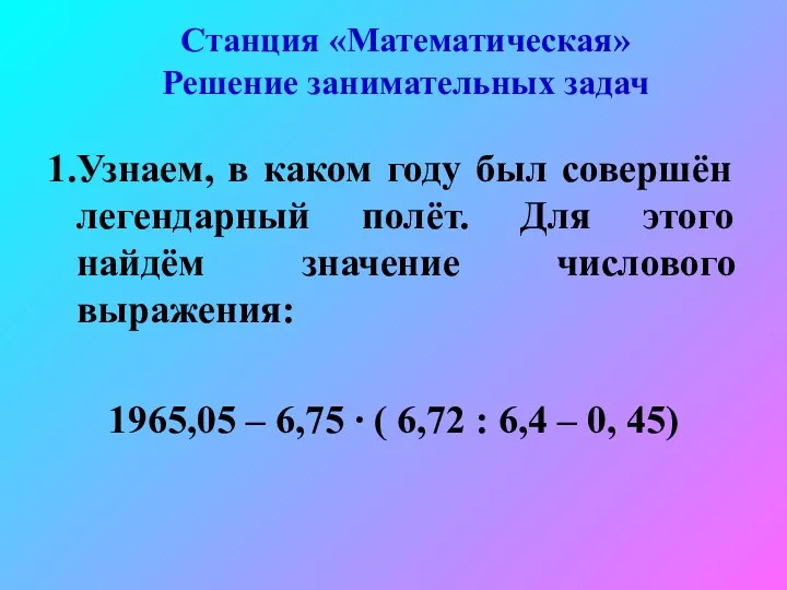 Станция «Математическая» Решение занимательных задач 1.Узнаем, в каком году был совершён легендарный полёт.