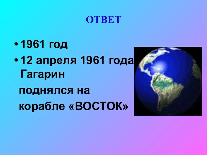 ОТВЕТ 1961 год 12 апреля 1961 года Ю.А.Гагарин поднялся на корабле «ВОСТОК»