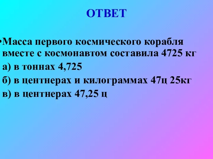 ОТВЕТ Масса первого космического корабля вместе с космонавтом составила 4725 кг а) в