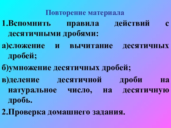 Повторение материала 1.Вспомнить правила действий с десятичными дробями: а)сложение и вычитание десятичных дробей;