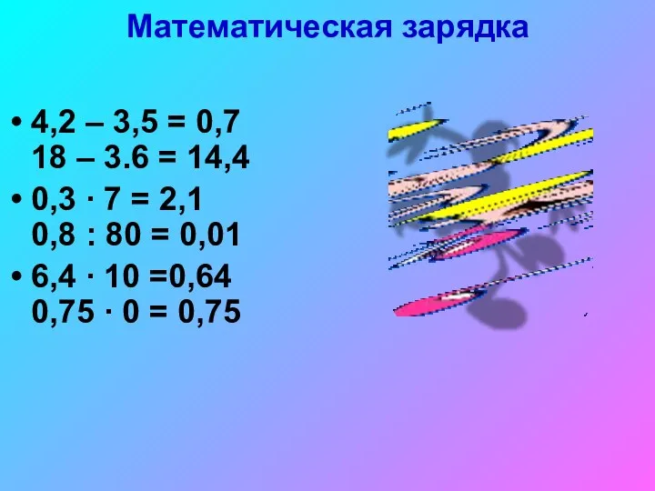 Математическая зарядка 4,2 – 3,5 = 0,7 18 – 3.6 = 14,4 0,3