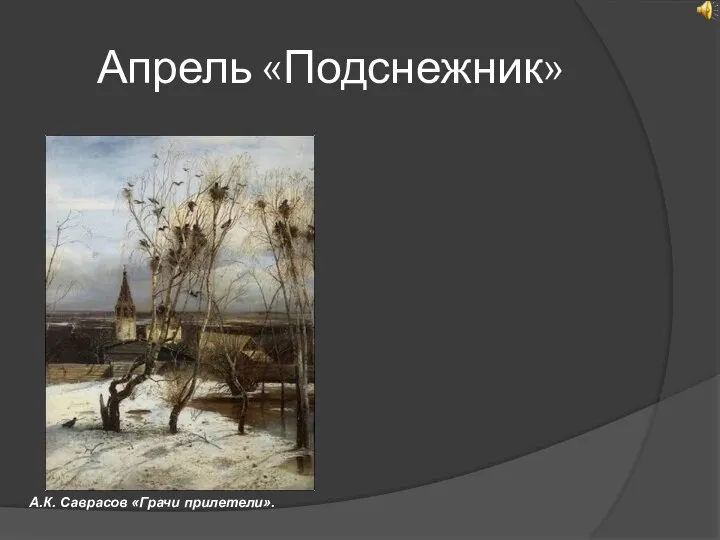 Апрель «Подснежник» А.К. Саврасов «Грачи прилетели».