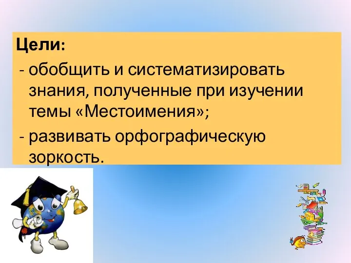 Цели: обобщить и систематизировать знания, полученные при изучении темы «Местоимения»; развивать орфографическую зоркость.