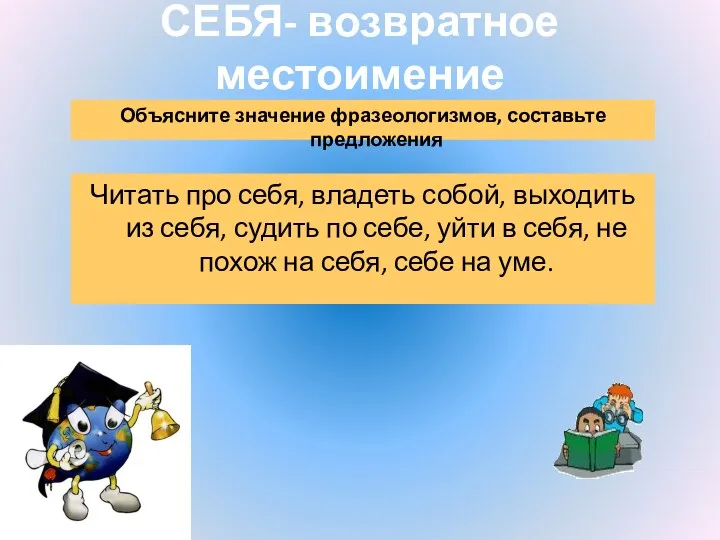 СЕБЯ- возвратное местоимение Объясните значение фразеологизмов, составьте предложения Читать про