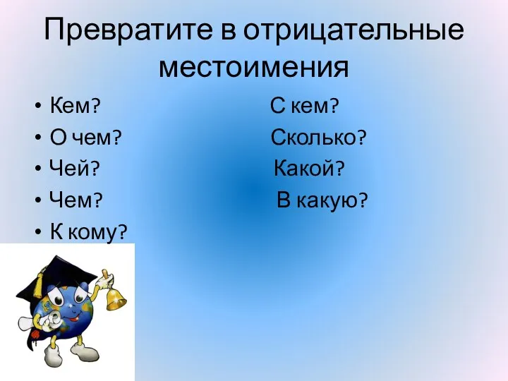 Превратите в отрицательные местоимения Кем? С кем? О чем? Сколько?