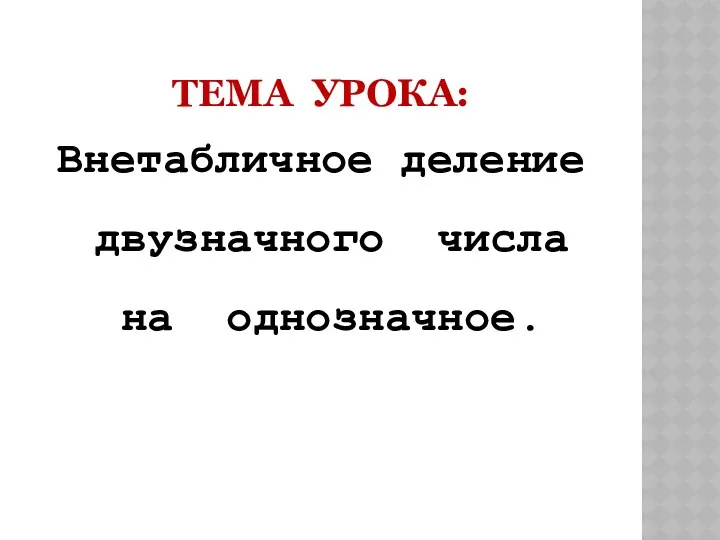 Тема урока: Внетабличное деление двузначного числа на однозначное.