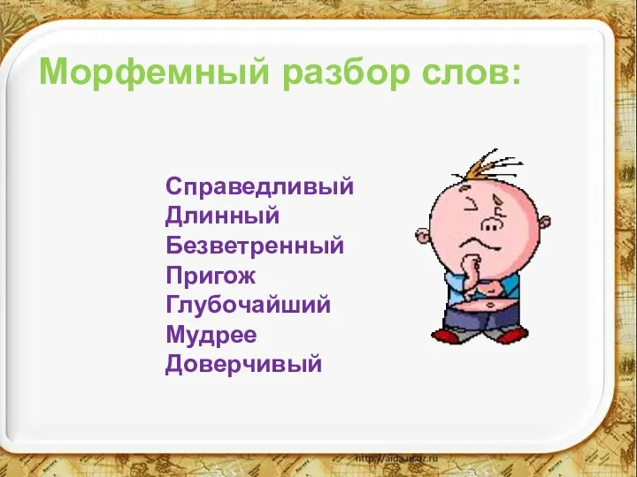 Морфемный разбор слов: Справедливый Длинный Безветренный Пригож Глубочайший Мудрее Доверчивый