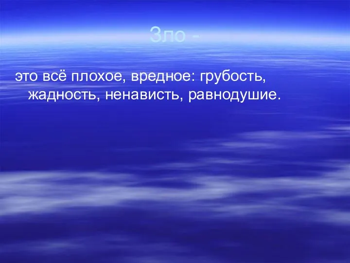 Зло - это всё плохое, вредное: грубость, жадность, ненависть, равнодушие.