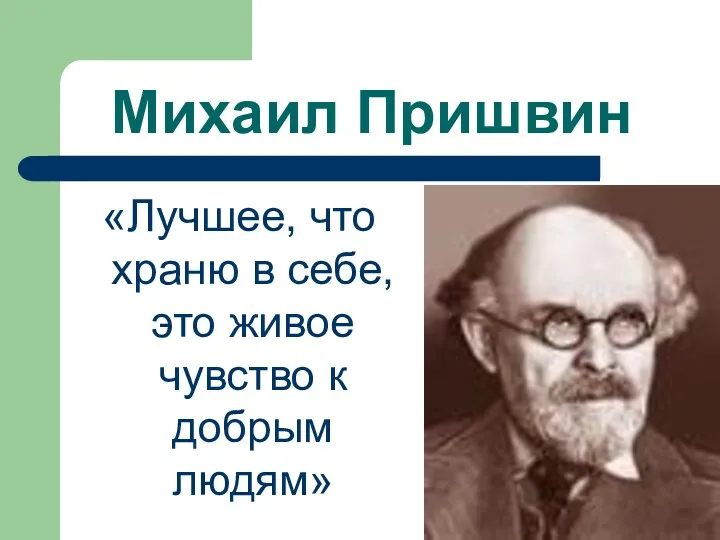 Михаил Пришвин «Лучшее, что храню в себе, это живое чувство к добрым людям»