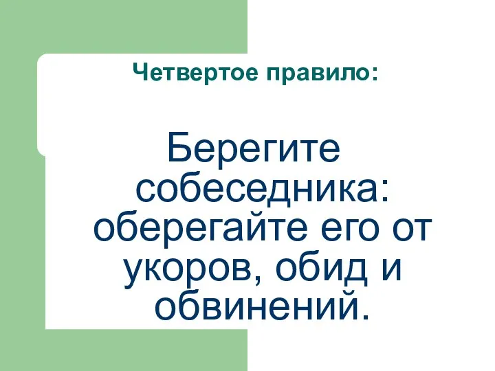 Четвертое правило: Берегите собеседника: оберегайте его от укоров, обид и обвинений.