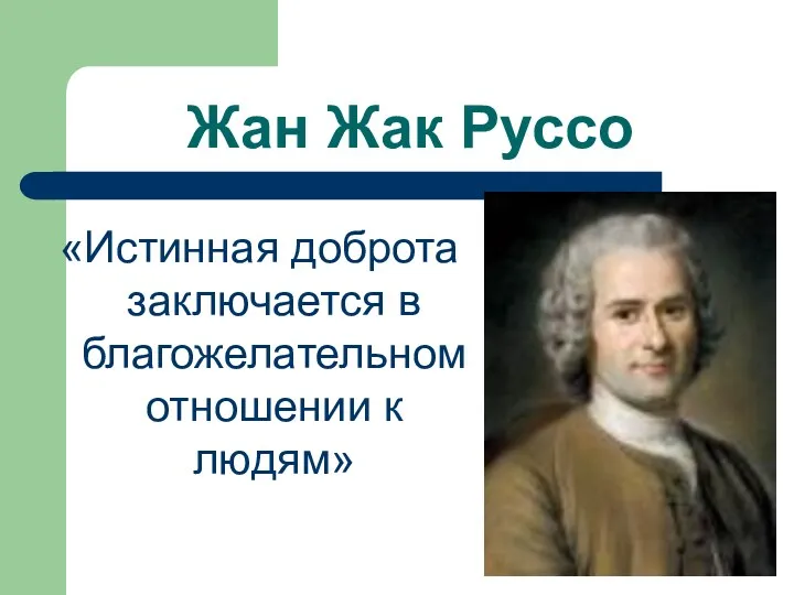 Жан Жак Руссо «Истинная доброта заключается в благожелательном отношении к людям»