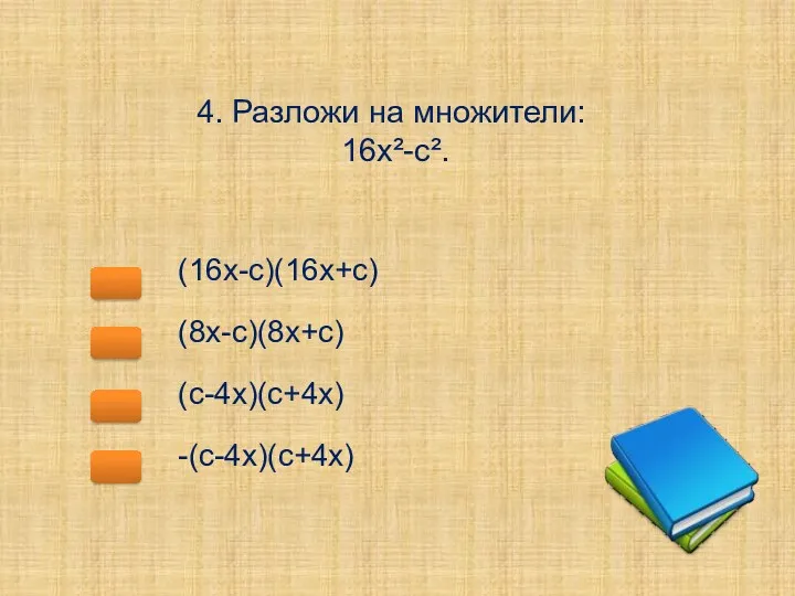 4. Разложи на множители: 16х²-с². (16х-с)(16х+с) (8х-с)(8х+с) (с-4х)(с+4х) -(с-4х)(с+4х)