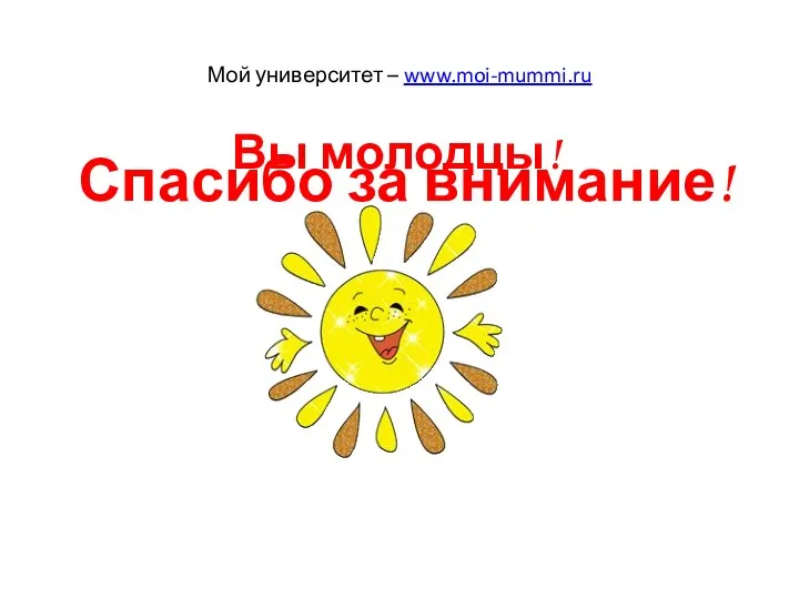 Спасибо за внимание! Вы молодцы! Мой университет – www.moi-mummi.ru