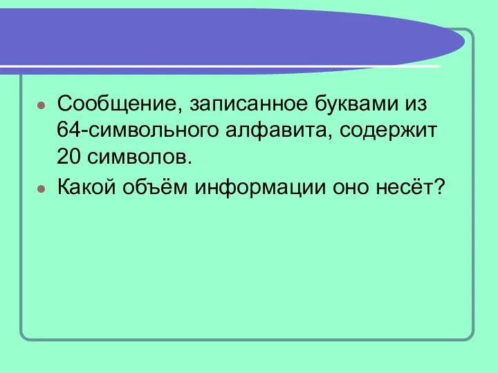 Сообщение, записанное буквами из 64-символьного алфавита, содержит 20 символов. Какой объём информации оно несёт?