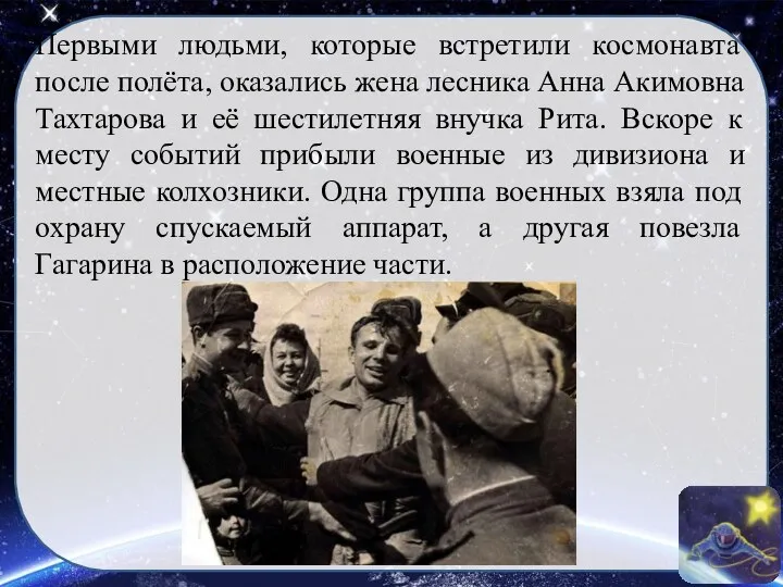 Первыми людьми, которые встретили космонавта после полёта, оказались жена лесника Анна Акимовна Тахтарова