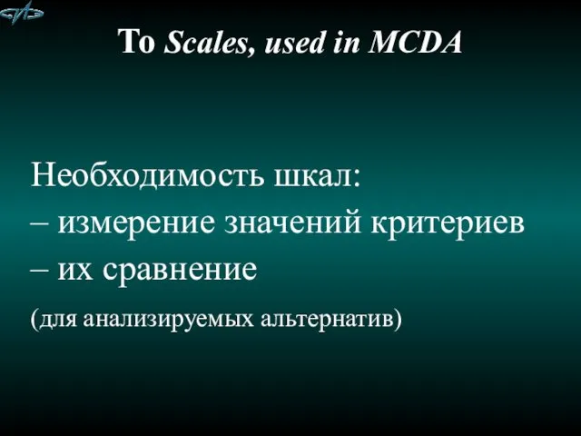 To Scales, used in MCDA Необходимость шкал: – измерение значений критериев – их